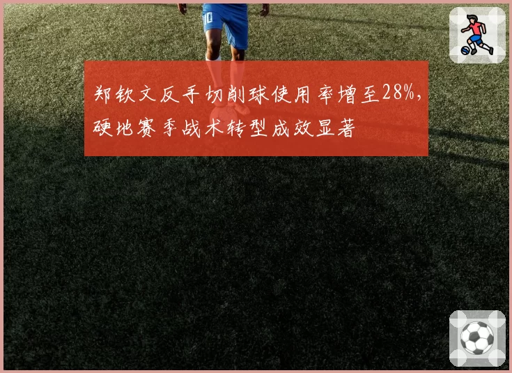 郑钦文反手切削球使用率增至28%,硬地赛季战术转型成效显著