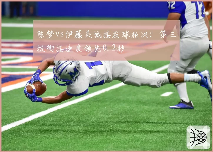 陈梦vs伊藤美诚接发球轮次：第三板衔接速度领先0.2秒