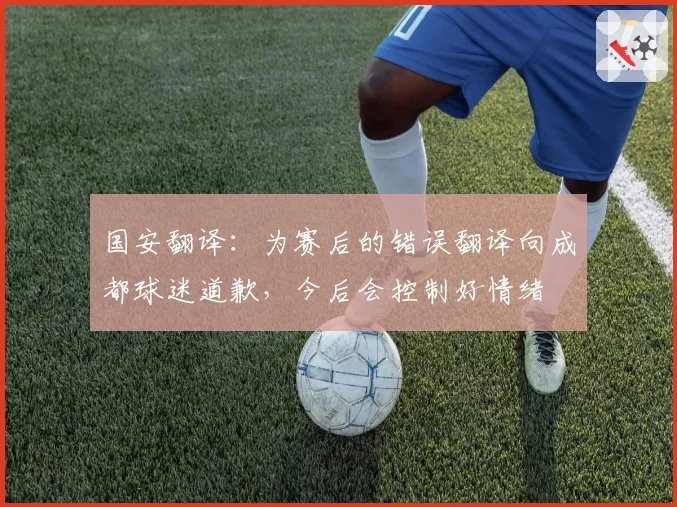 国安翻译：为赛后的错误翻译向成都球迷道歉，今后会控制好情绪