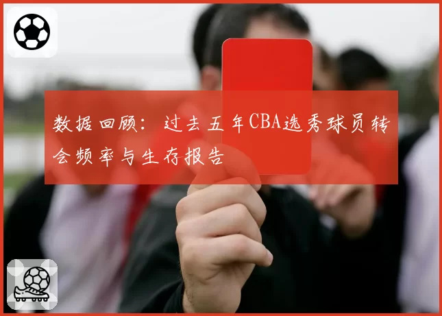 数据回顾：过去五年CBA选秀球员转会频率与生存报告