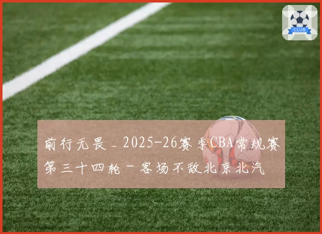 前行无畏 _ 2025-26赛季CBA常规赛第三十四轮 - 客场不敌北京北汽