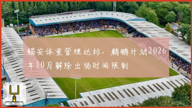 锡安体重管理达标，鹈鹕计划2026年10月解除出场时间限制
