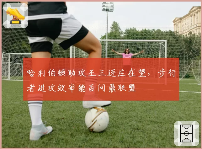 哈利伯顿助攻王三连庄在望，步行者进攻效率能否问鼎联盟
