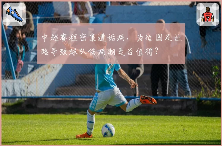 中超赛程密集遭诟病，为给国足让路导致球队伤病潮是否值得？