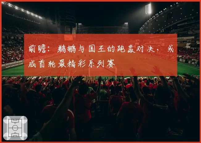 前瞻：鹈鹕与国王的跑轰对决，或成首轮最精彩系列赛