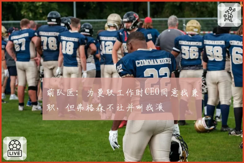 前队医：为曼联工作时CEO同意我兼职，但弗格森不让并叫我滚