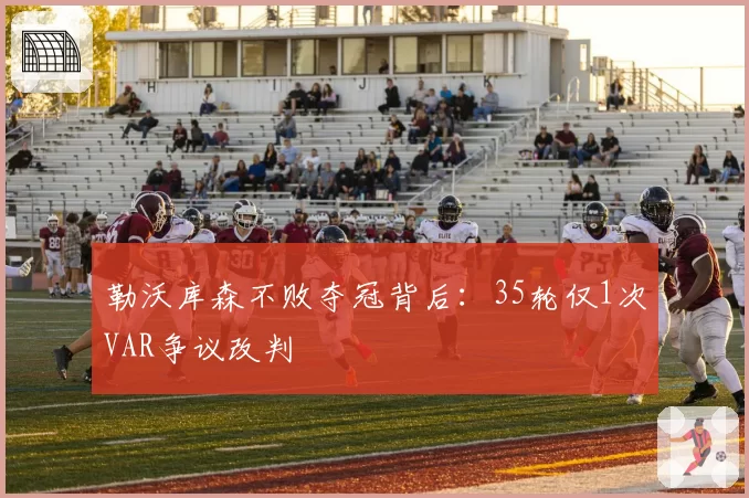 勒沃库森不败夺冠背后：35轮仅1次VAR争议改判