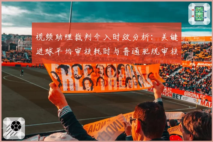 视频助理裁判介入时效分析：关键进球平均审核耗时与普通犯规审核耗时差异
