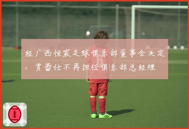 经广西恒宸足球俱乐部董事会决定，贾蕾仕不再担任俱乐部总经理