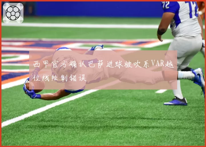 西甲官方确认巴萨进球被吹系VAR越位线绘制错误