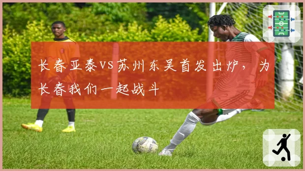 长春亚泰vs苏州东吴首发出炉，为长春我们一起战斗