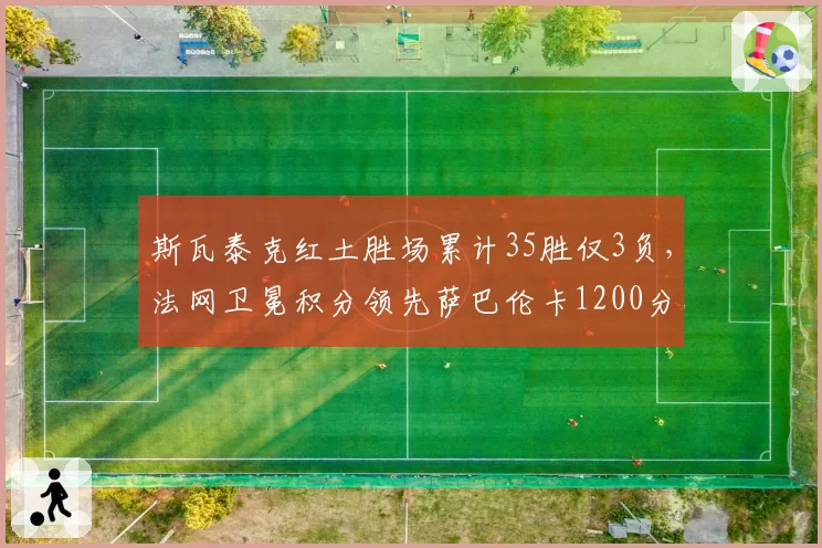 斯瓦泰克红土胜场累计35胜仅3负，法网卫冕积分领先萨巴伦卡1200分