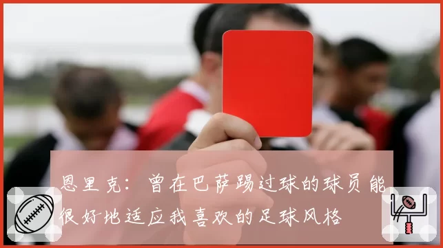 恩里克:曾在巴萨踢过球的球员能很好地适应我喜欢的足球风格
