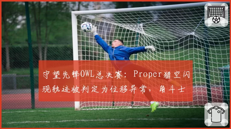 守望先锋OWL总决赛：Proper猎空闪现轨迹被判定为位移异常，角斗士队质疑暴雪比赛服补丁