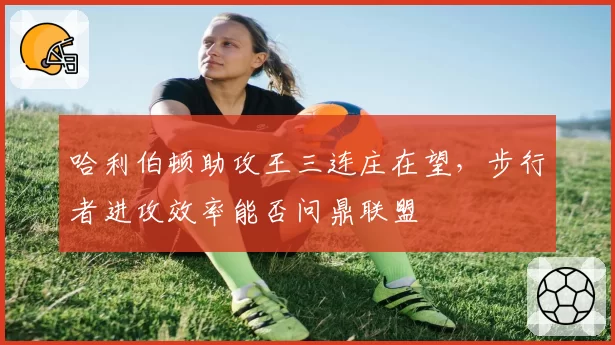 哈利伯顿助攻王三连庄在望，步行者进攻效率能否问鼎联盟