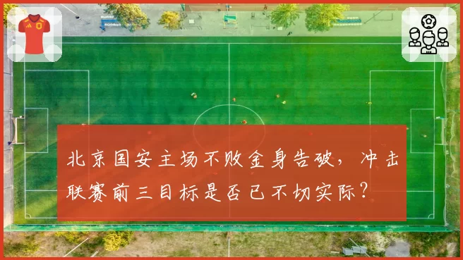 北京国安主场不败金身告破，冲击联赛前三目标是否已不切实际？