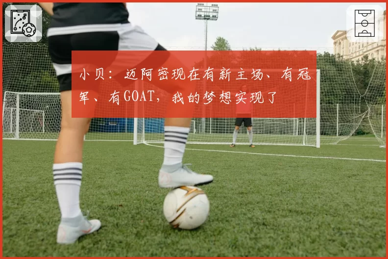 小贝：迈阿密现在有新主场、有冠军、有GOAT，我的梦想实现了