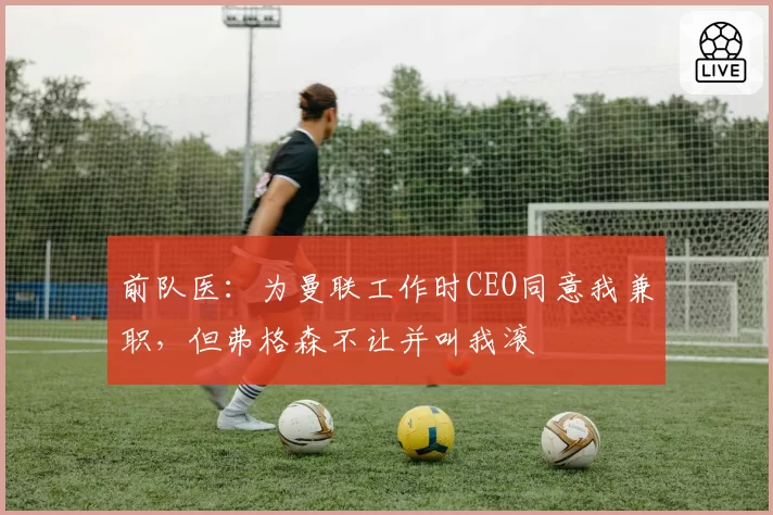 前队医：为曼联工作时CEO同意我兼职，但弗格森不让并叫我滚